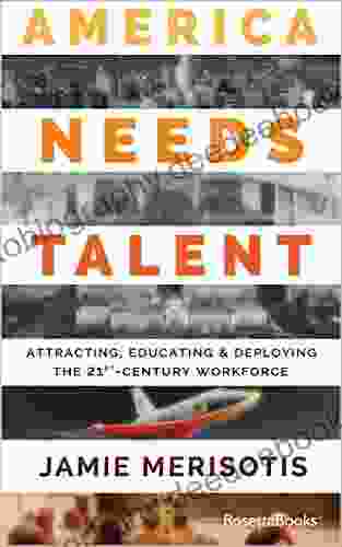 America Needs Talent: Attracting Educating Deploying The 21st Century Workforce