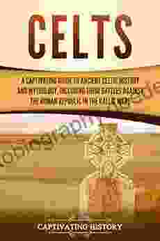 Celts: A Captivating Guide To Ancient Celtic History And Mythology Including Their Battles Against The Roman Republic In The Gallic Wars (Captivating History)