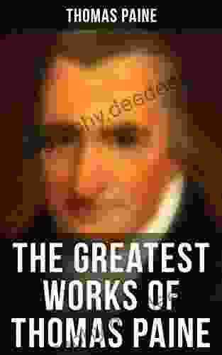 The Greatest Works Of Thomas Paine: Common Sense The Rights Of Man The Age Of Reason Speeches Letters And Biography