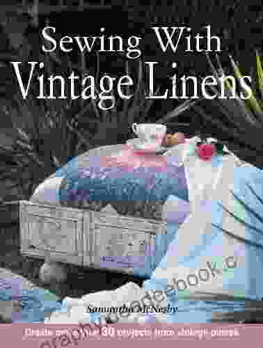 Sewing With Vintage Linens: Create More Than 30 Projects From Vintage Pieces
