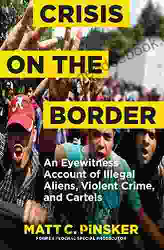 Crisis On The Border: An Eyewitness Account Of Illegal Aliens Violent Crime And Cartels