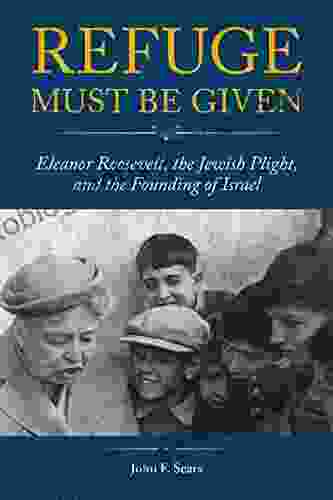 Refuge Must Be Given: Eleanor Roosevelt The Jewish Plight And The Founding Of Israel