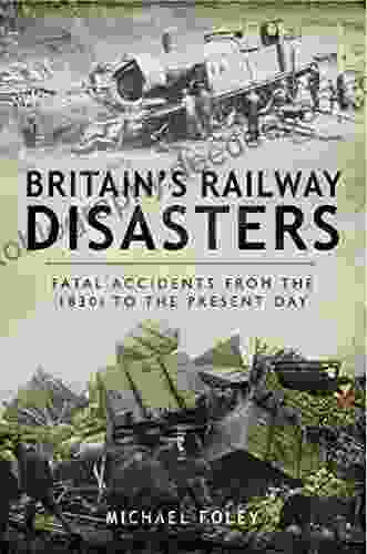 Britain S Railway Disasters: Fatal Accidents From The 1830s To The Present Day
