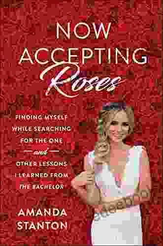 Now Accepting Roses: Finding Myself While Searching For The One And Other Lessons I Learned From The Bachelor