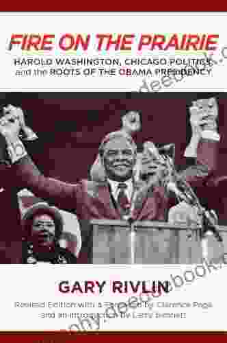 Fire On The Prairie: Harold Washington Chicago Politics And The Roots Of The Obama Presidency (Urban Life Landscape And Policy)