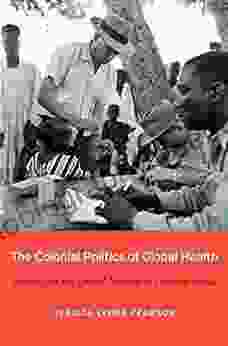 The Colonial Politics Of Global Health: France And The United Nations In Postwar Africa