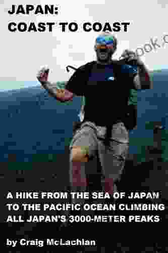 Japan Coast To Coast: A Hike From The Sea Of Japan To The Pacific Ocean Climbing All Japan S 3000 Meter Peaks