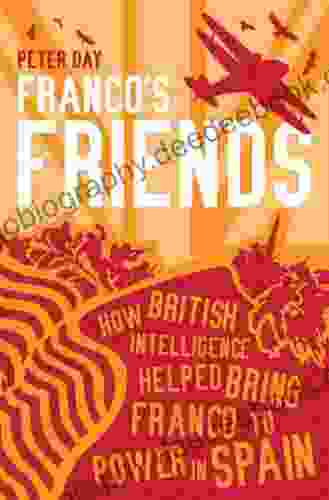 Franco S Friends: How British Intelligence Helped Bring Franco To Power In Spain