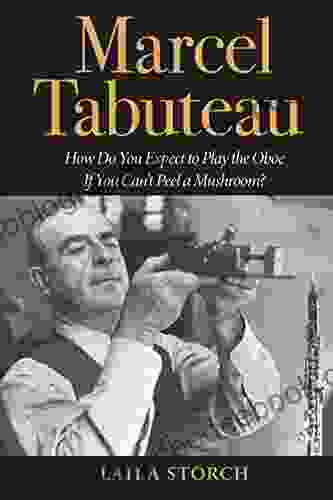 Marcel Tabuteau: How Do You Expect To Play The Oboe If You Can T Peel A Mushroom?