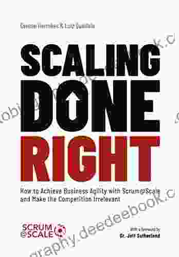 Scaling Done Right: How To Achieve Business Agility With Scrum Scale And Make The Competition Irrelevant