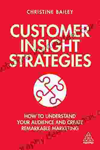 Customer Insight Strategies: How To Understand Your Audience And Create Remarkable Marketing