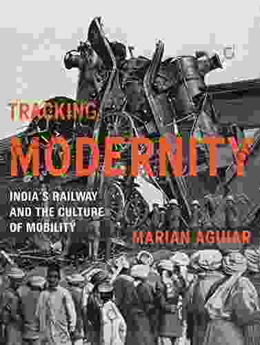 Tracking Modernity: India S Railway And The Culture Of Mobility: India S Railway And The Culture Of Mobility