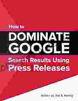 How To Dominate Google Search Results Using Press Releases: Learn How To Dominate Search Engines Using Press Releases And Get Your Business Ranked #1 On Google
