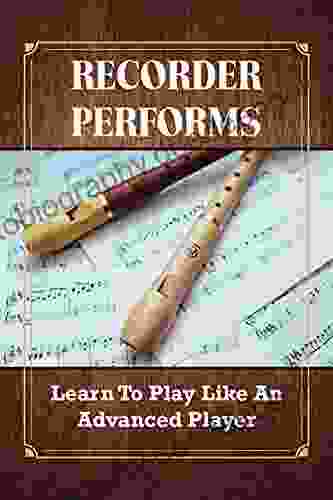 Recorder Performs: Learn To Play Like A Advanced Player: Guide To Play Recorder