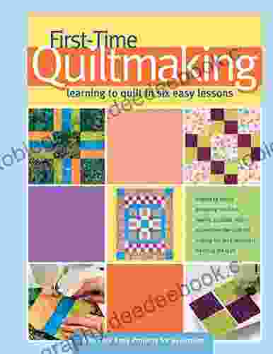 First Time Quiltmaking: Learning To Quilt In Six Easy Lessons