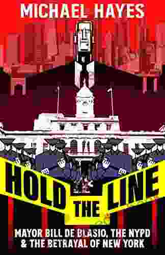 Hold The Line: Mayor Bill De Blasio The NYPD The Betrayal Of New York