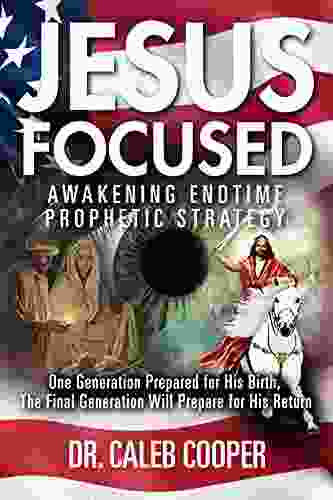 Jesus Focused: Awakening Endtime Prophetic Strategy : One Generation Prepared For His Birth The Final Generation Will Prepare For His Return