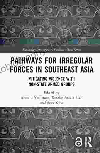 Pathways For Irregular Forces In Southeast Asia: Mitigating Violence With Non State Armed Groups (Routledge Contemporary Southeast Asia Series)