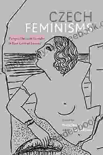 Czech Feminisms: Perspectives On Gender In East Central Europe