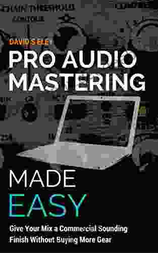 Pro Audio Mastering Made Easy: Give Your Mix A Commercial Sounding Finish Without Buying More Gear