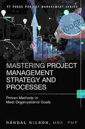 Mastering Project Management Strategy And Processes: Proven Methods To Meet Organizational Goals (FT Press Project Management)