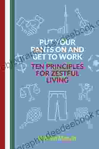 Put Your Pants On And Get To Work Ten Principles For Zestful Living