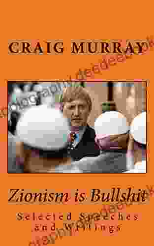 Zionism Is Bullshit: Selected Speeches Writings And Interviews (Collected Political Works Of Craig Murray 1)
