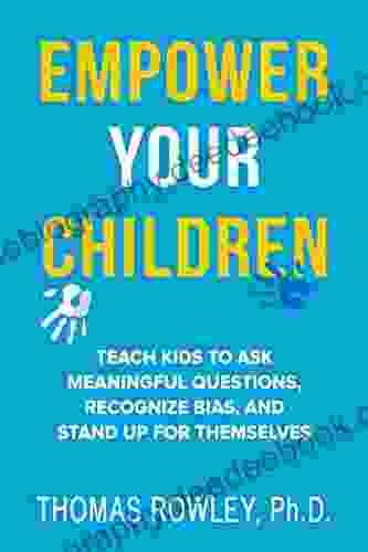 EMPOWER YOUR CHILDREN: Teach Kids To Ask Meaningful Questions Recognize Bias And Stand Up For Themselves