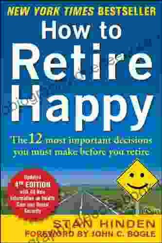 How To Retire Happy Fourth Edition: The 12 Most Important Decisions You Must Make Before You Retire