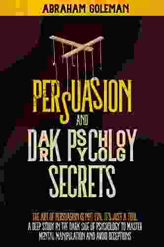 Persuasion And Dark Psychology Secret: The Art Of Persuasion Is Not Evil It S Just A Tool The Deep Study In The Dark Side Of The Mind To Master Mental Manipulation And Body Language
