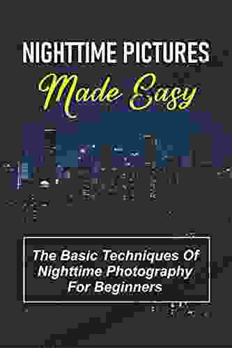 Nighttime Pictures Made Easy: The Basic Techniques Of Nighttime Photography For Beginners: Night Photography Ideas At Home