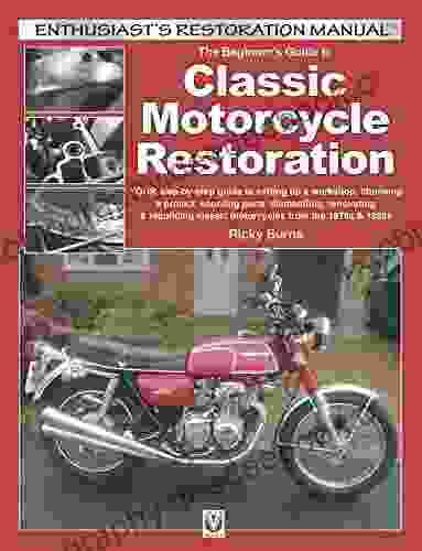 The Beginner S Guide To Classic Motorcycle Restoration: YOUR Step By Step Guide To Setting Up A Workshop Choosing A Project Dismantling Sourcing Parts (Enthusiast S Restoration Manual Series)