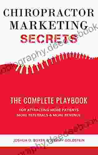 Chiropractor Marketing Secrets: The Complete Playbook For Attracting More Patients More Referrals More Revenue