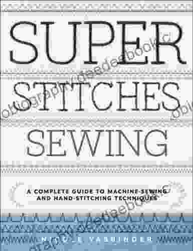 Super Stitches Sewing: A Complete Guide To Machine Sewing And Hand Stitching Techniques