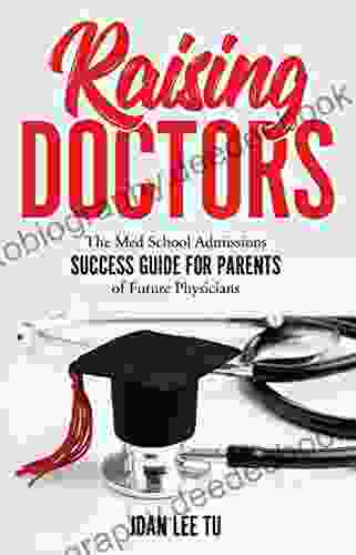 Raising Doctors: The Med School Admissions Success Guide For Parents Of Future Physicians