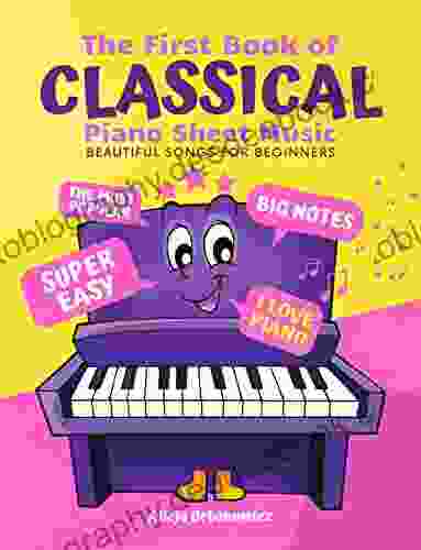 The First Of Classical Piano Sheet Music I Beautiful Songs For Beginners: The Most Popular Pieces In Super Easy Arrangements For Kids Adults I Big Notes I Simplest Versions I Gift For Pianists