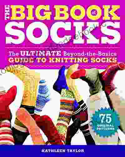 The Big Of Socks: The Ultimate Beyond The Basics Guide To Knitting Socks