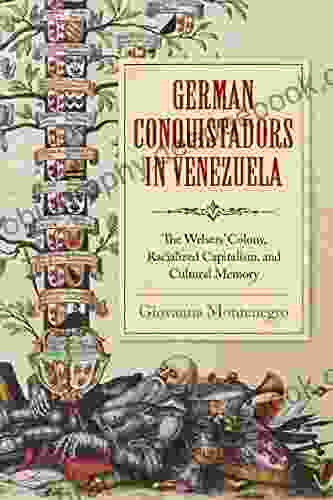 German Conquistadors In Venezuela: The Welsers Colony Racialized Capitalism And Cultural Memory
