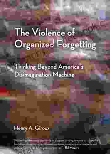 The Violence Of Organized Forgetting: Thinking Beyond America S Disimagination Machine (City Lights Open Media)