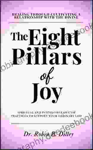 The Eight Pillars Of Joy Healing Through Cultivating A Relationship With The Divine: Spiritual And Psychotherapeutic Practices To Support Your Ordinary Life