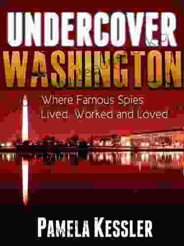 Undercover Washington: Where Famous Spies Lived Worked And Loved